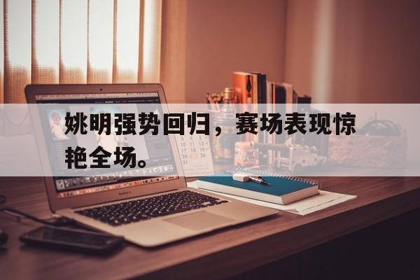 意甲积分榜-姚明强势回归，赛场表现惊艳全场。
