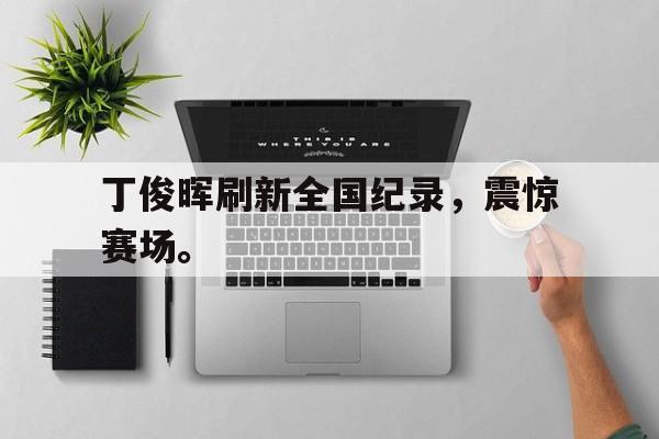 圣西罗-丁俊晖刷新全国纪录，震惊赛场。