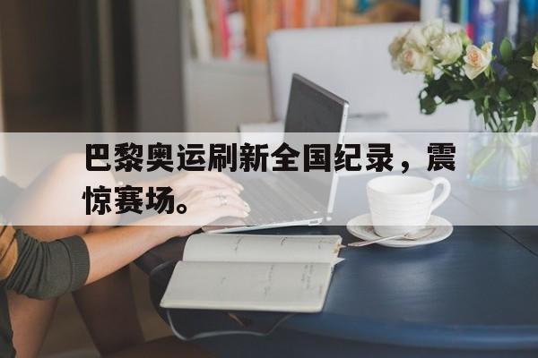 点球机会-巴黎奥运刷新全国纪录，震惊赛场。