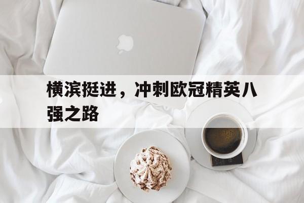 发力-横滨挺进，冲刺欧冠精英八强之路