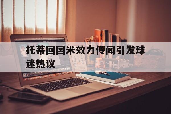 中资-托蒂回国米效力传闻引发球迷热议