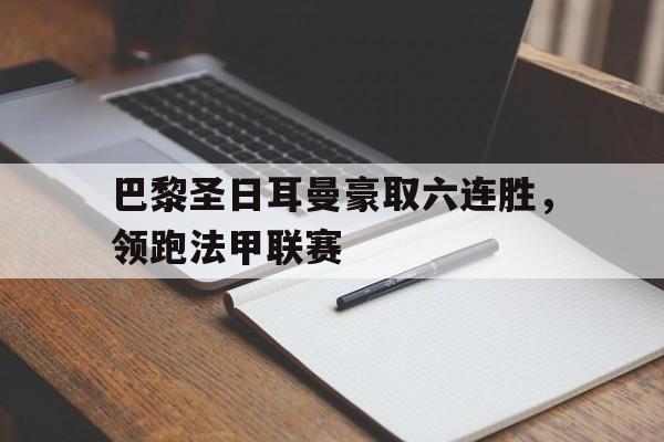 圣西罗-巴黎圣日耳曼豪取六连胜，领跑法甲联赛